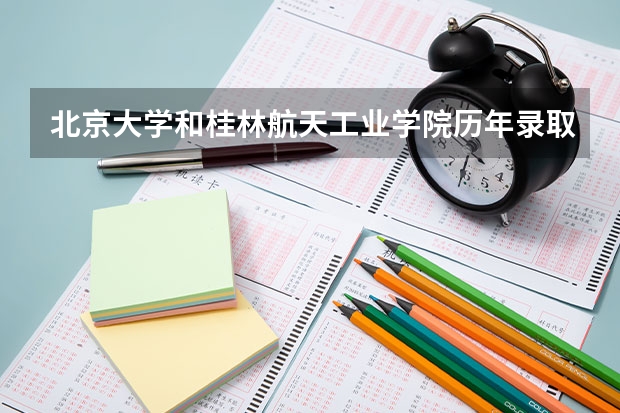 北京大学和桂林航天工业学院历年录取分数线对比