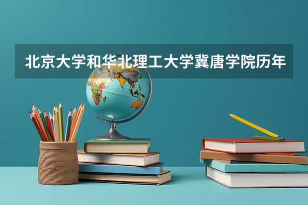 北京大学和华北理工大学冀唐学院历年录取分数线对比
