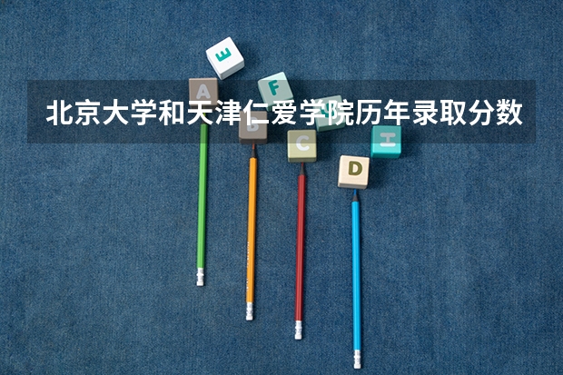 北京大学和天津仁爱学院历年录取分数线对比