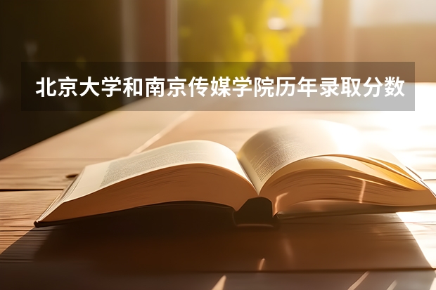 北京大学和南京传媒学院历年录取分数线对比
