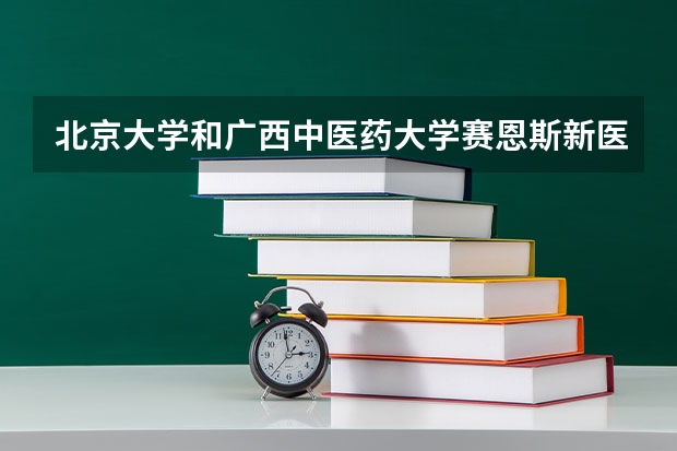 北京大学和广西中医药大学赛恩斯新医药学院历年录取分数线对比