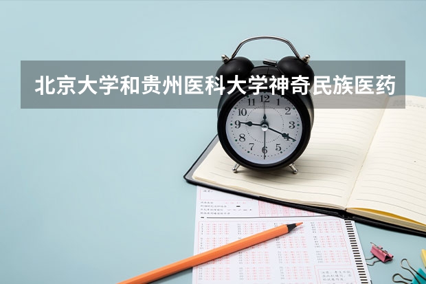 北京大学和贵州医科大学神奇民族医药学院历年录取分数线对比