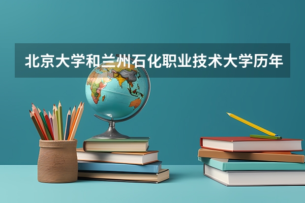 北京大学和兰州石化职业技术大学历年录取分数线对比