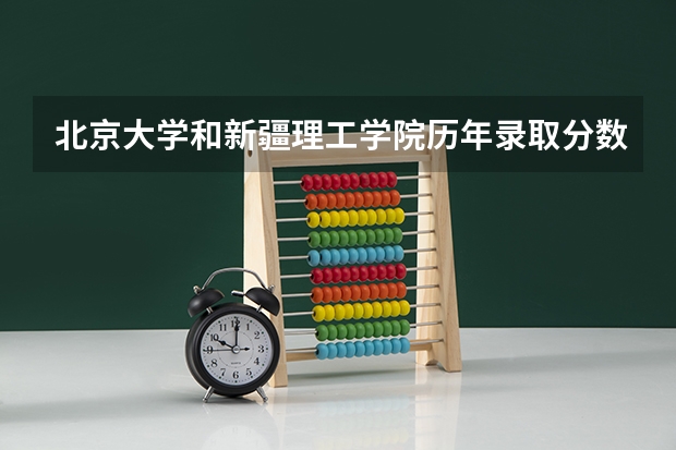 北京大学和新疆理工学院历年录取分数线对比