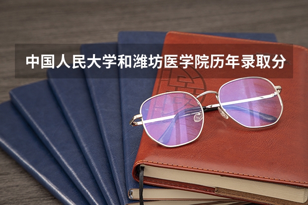 中国人民大学和潍坊医学院历年录取分数线对比