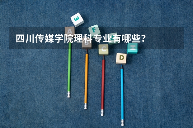 四川传媒学院理科专业有哪些？