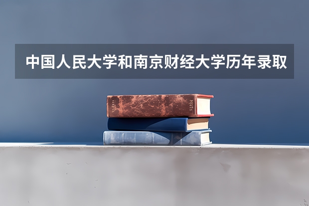 中国人民大学和南京财经大学历年录取分数线对比