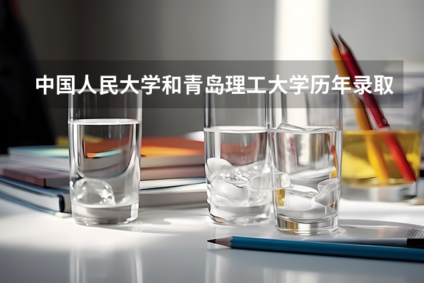 中国人民大学和青岛理工大学历年录取分数线对比