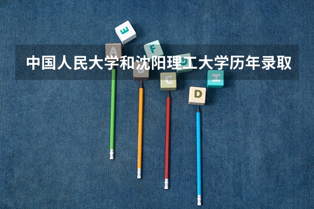 中国人民大学和沈阳理工大学历年录取分数线对比