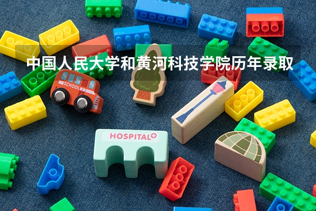 中国人民大学和黄河科技学院历年录取分数线对比