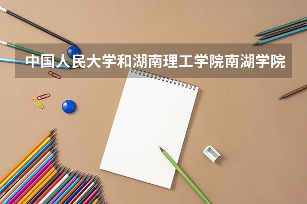 中国人民大学和湖南理工学院南湖学院历年录取分数线对比