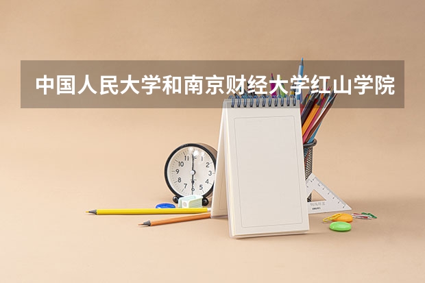中国人民大学和南京财经大学红山学院历年录取分数线对比