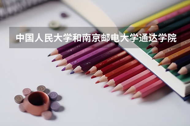 中国人民大学和南京邮电大学通达学院历年录取分数线对比