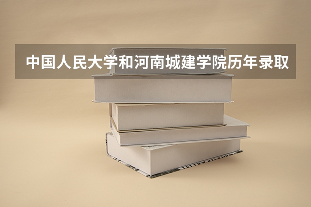 中国人民大学和河南城建学院历年录取分数线对比