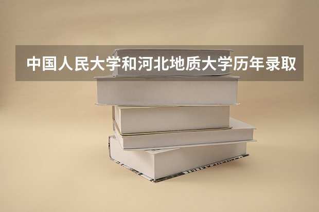 中国人民大学和河北地质大学历年录取分数线对比