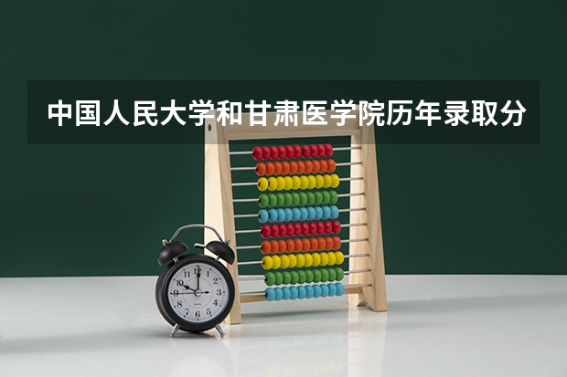 中国人民大学和甘肃医学院历年录取分数线对比