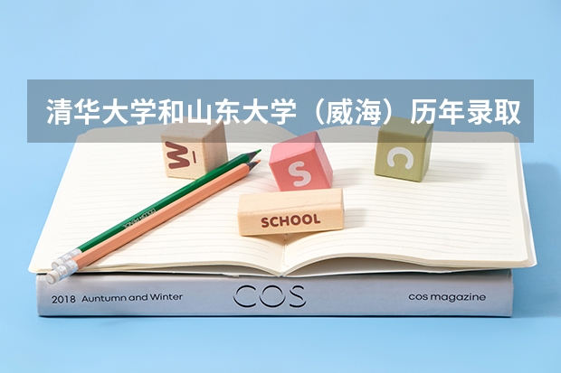 清华大学和山东大学（威海）历年录取分数线对比