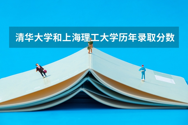 清华大学和上海理工大学历年录取分数线对比