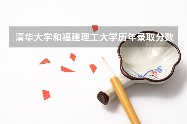清华大学和福建理工大学历年录取分数线对比