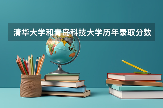 清华大学和青岛科技大学历年录取分数线对比