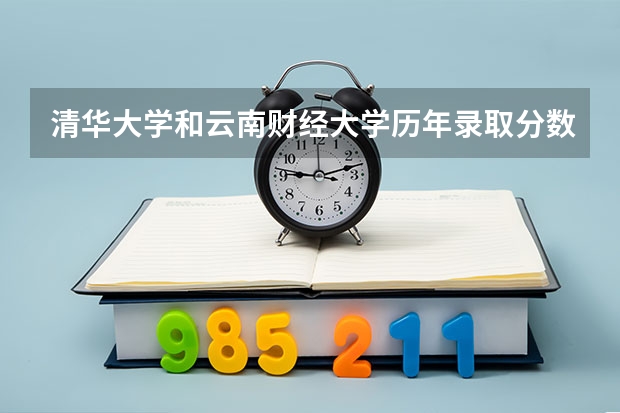 清华大学和云南财经大学历年录取分数线对比