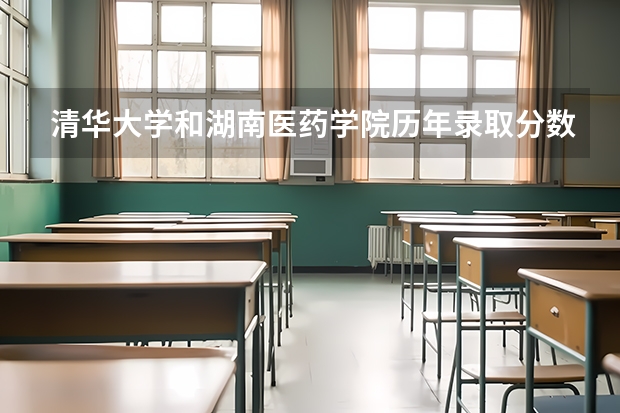 清华大学和湖南医药学院历年录取分数线对比