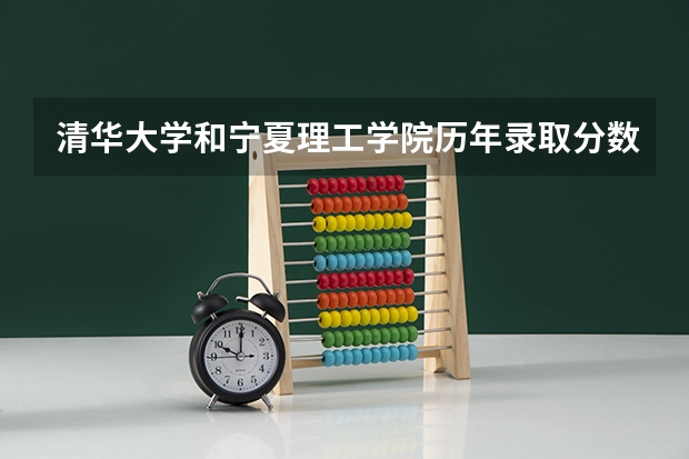 清华大学和宁夏理工学院历年录取分数线对比
