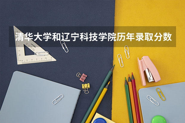 清华大学和辽宁科技学院历年录取分数线对比