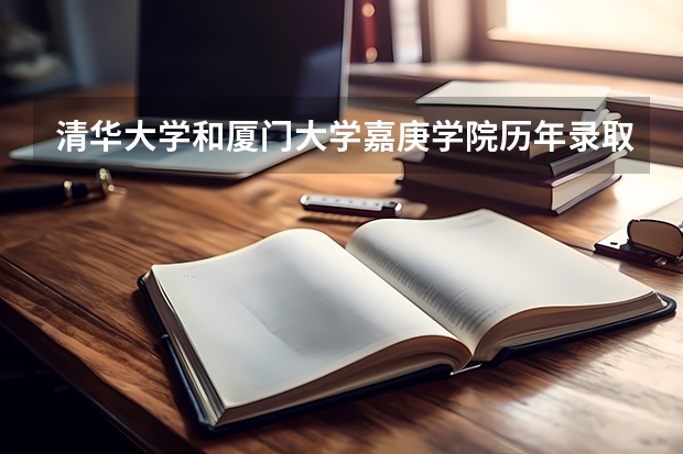 清华大学和厦门大学嘉庚学院历年录取分数线对比