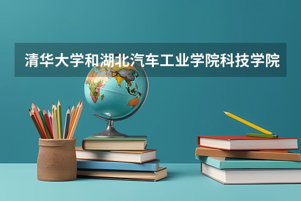清华大学和湖北汽车工业学院科技学院历年录取分数线对比
