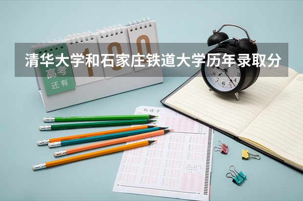 清华大学和石家庄铁道大学历年录取分数线对比