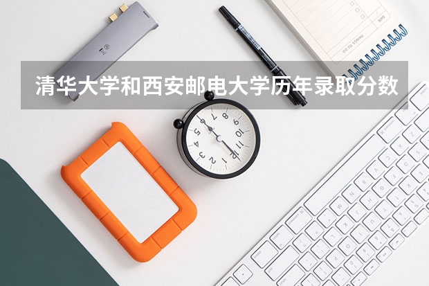 清华大学和西安邮电大学历年录取分数线对比