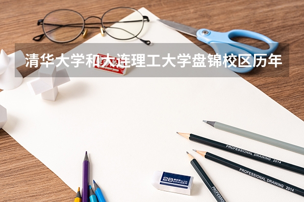 清华大学和大连理工大学盘锦校区历年录取分数线对比