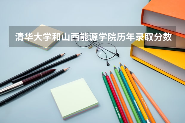 清华大学和山西能源学院历年录取分数线对比