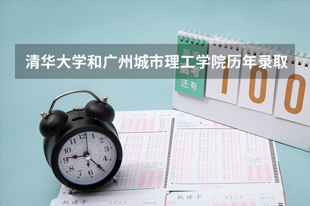 清华大学和广州城市理工学院历年录取分数线对比