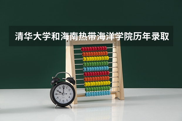 清华大学和海南热带海洋学院历年录取分数线对比
