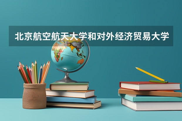 北京航空航天大学和对外经济贸易大学历年录取分数线对比