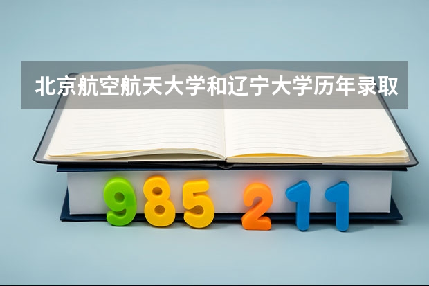 北京航空航天大学和辽宁大学历年录取分数线对比
