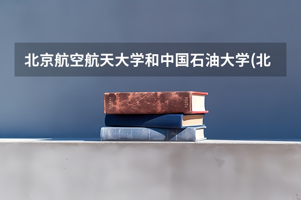 北京航空航天大学和中国石油大学(北京)历年录取分数线对比