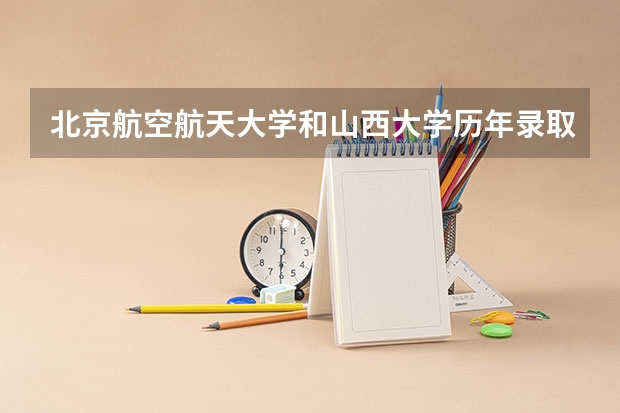 北京航空航天大学和山西大学历年录取分数线对比