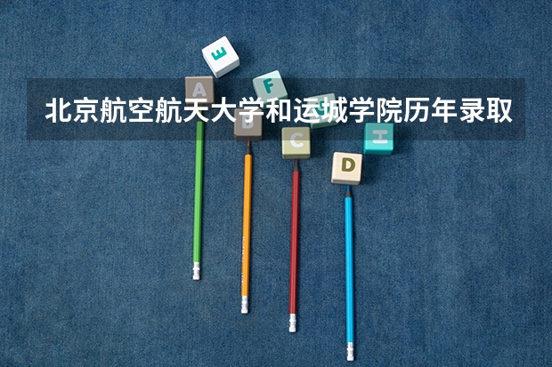 北京航空航天大学和运城学院历年录取分数线对比