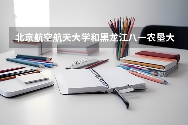 北京航空航天大学和黑龙江八一农垦大学历年录取分数线对比