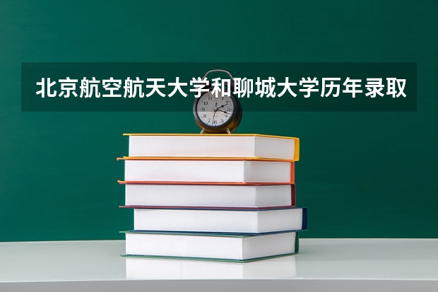 北京航空航天大学和聊城大学历年录取分数线对比
