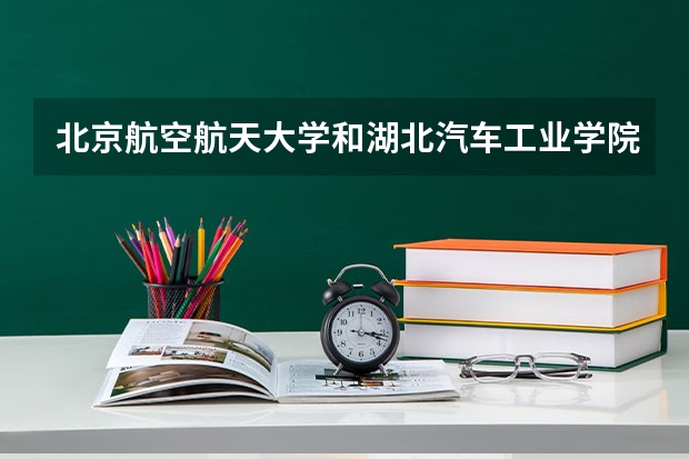 北京航空航天大学和湖北汽车工业学院历年录取分数线对比