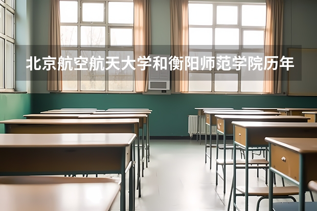北京航空航天大学和衡阳师范学院历年录取分数线对比