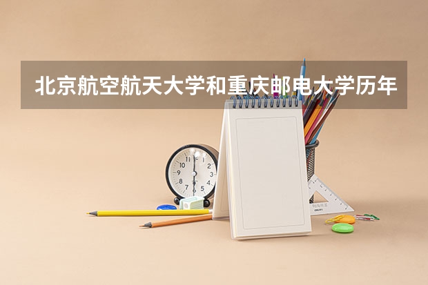 北京航空航天大学和重庆邮电大学历年录取分数线对比