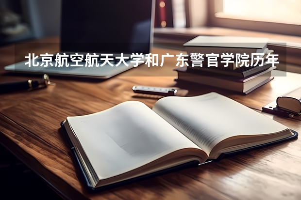 北京航空航天大学和广东警官学院历年录取分数线对比