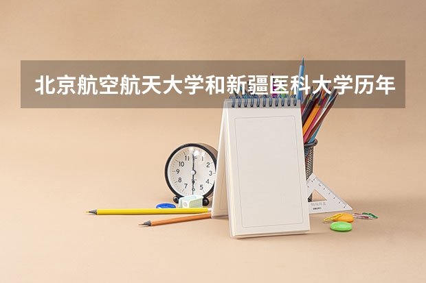 北京航空航天大学和新疆医科大学历年录取分数线对比