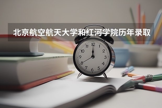 北京航空航天大学和红河学院历年录取分数线对比