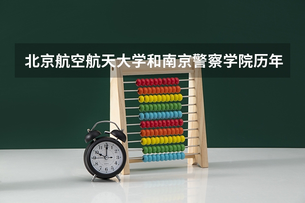 北京航空航天大学和南京警察学院历年录取分数线对比